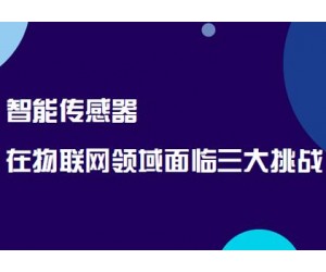 智能傳感器在物聯(lián)網(wǎng)領(lǐng)域面臨三大挑戰(zhàn)